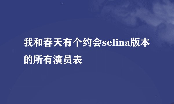 我和春天有个约会selina版本的所有演员表