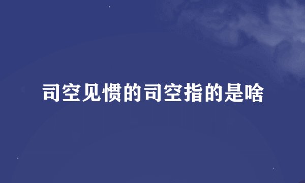 司空见惯的司空指的是啥