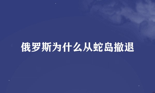 俄罗斯为什么从蛇岛撤退