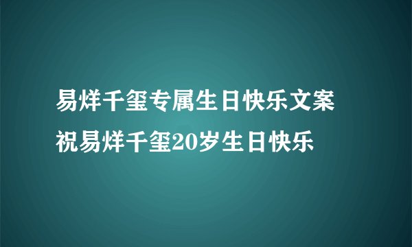 易烊千玺专属生日快乐文案 祝易烊千玺20岁生日快乐