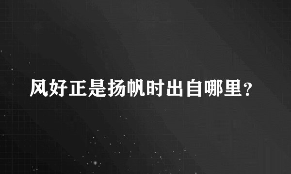 风好正是扬帆时出自哪里？
