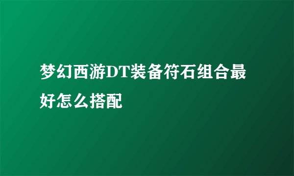 梦幻西游DT装备符石组合最好怎么搭配