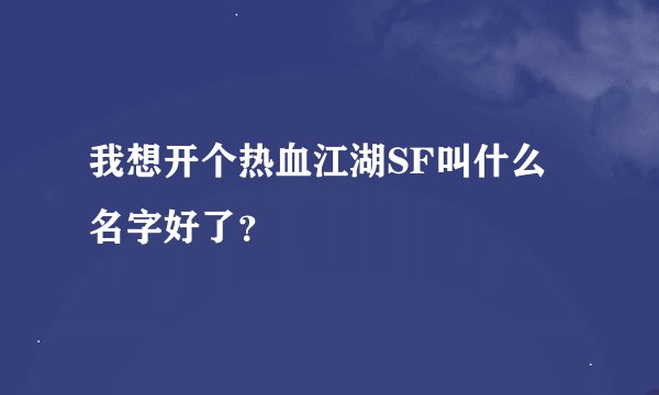 我想开个热血江湖SF叫什么名字好了？