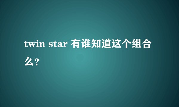 twin star 有谁知道这个组合么？