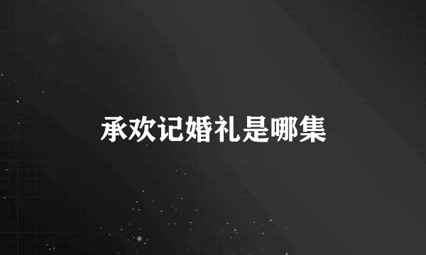 承欢记婚礼是哪集