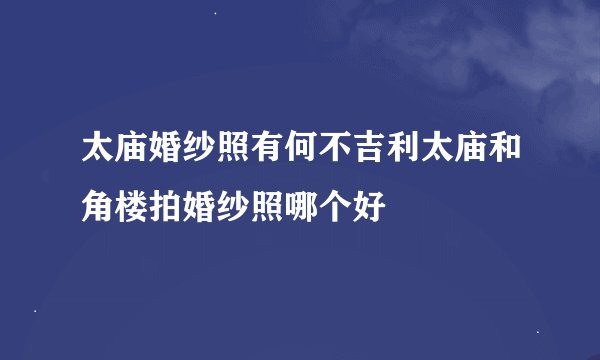太庙婚纱照有何不吉利太庙和角楼拍婚纱照哪个好
