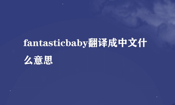 fantasticbaby翻译成中文什么意思