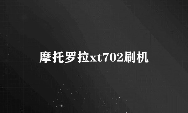 摩托罗拉xt702刷机