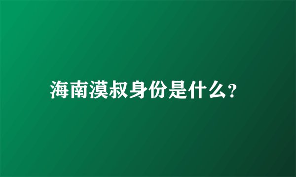 海南漠叔身份是什么？