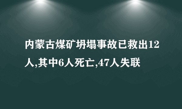 内蒙古煤矿坍塌事故已救出12人,其中6人死亡,47人失联