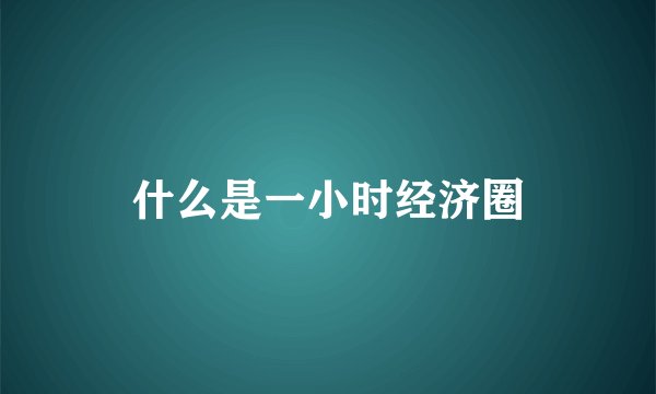 什么是一小时经济圈