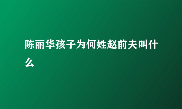 陈丽华孩子为何姓赵前夫叫什么