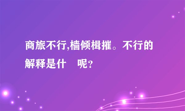 商旅不行,樯倾楫摧。不行的解释是什麼呢？