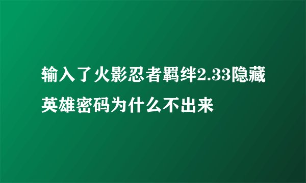 输入了火影忍者羁绊2.33隐藏英雄密码为什么不出来
