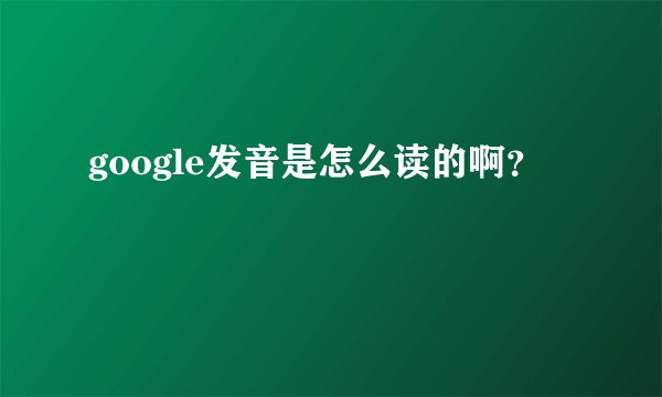 google发音是怎么读的啊？