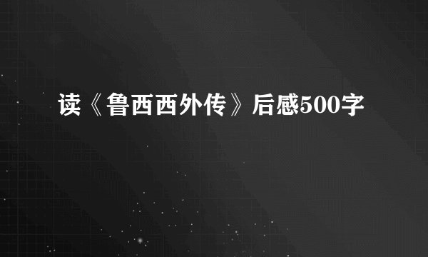 读《鲁西西外传》后感500字