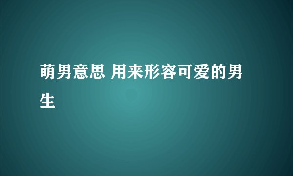 萌男意思 用来形容可爱的男生