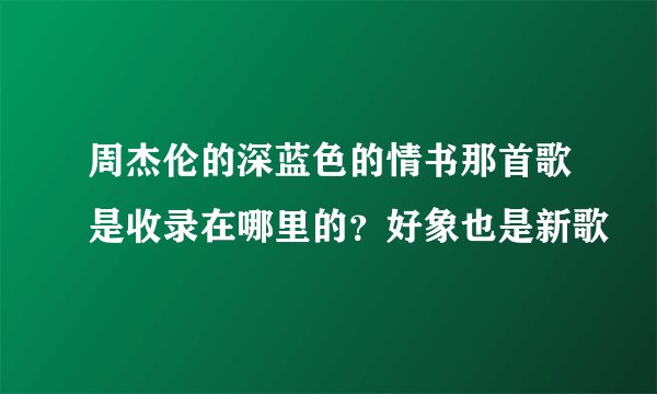 周杰伦的深蓝色的情书那首歌是收录在哪里的？好象也是新歌
