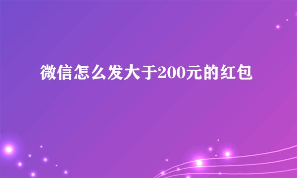 微信怎么发大于200元的红包