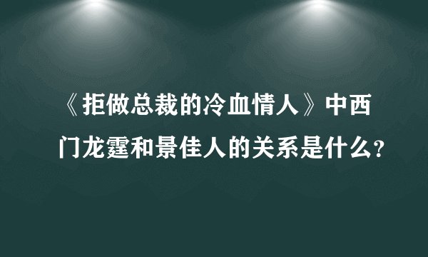 《拒做总裁的冷血情人》中西门龙霆和景佳人的关系是什么？