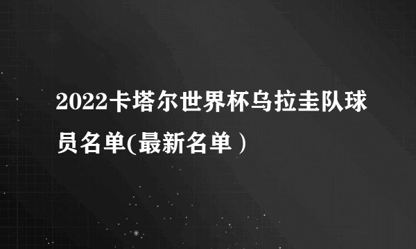 2022卡塔尔世界杯乌拉圭队球员名单(最新名单）