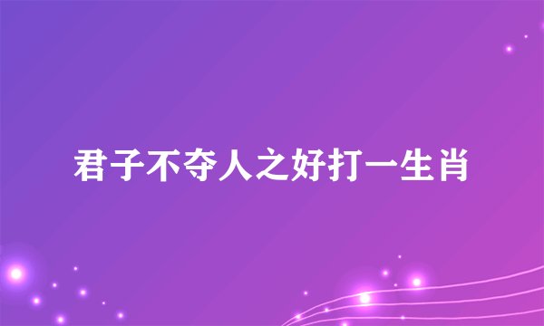 君子不夺人之好打一生肖
