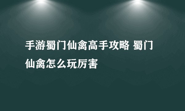 手游蜀门仙禽高手攻略 蜀门仙禽怎么玩厉害