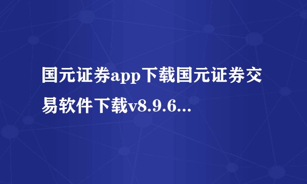国元证券app下载国元证券交易软件下载v8.9.6完整版百度网盘链接获取