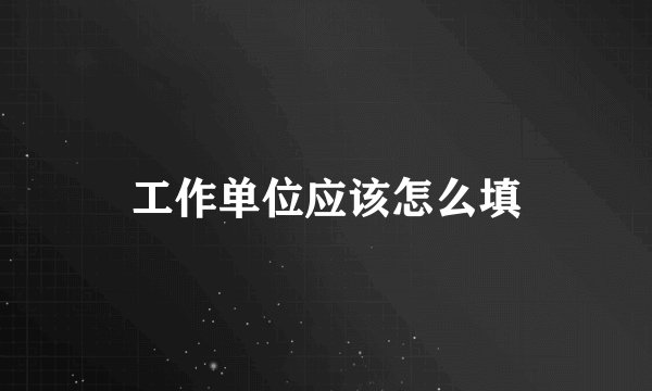 工作单位应该怎么填