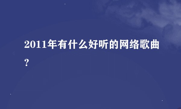 2011年有什么好听的网络歌曲?