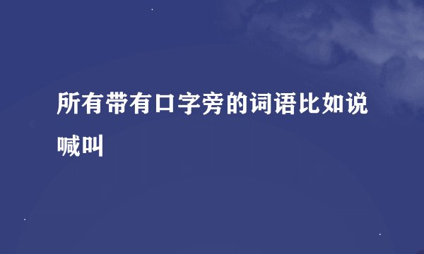 所有带有口字旁的词语比如说喊叫