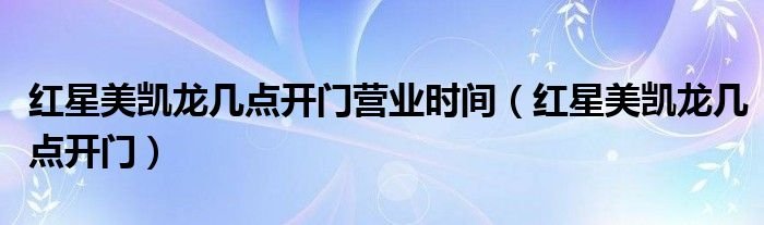 红星美凯龙几点开门