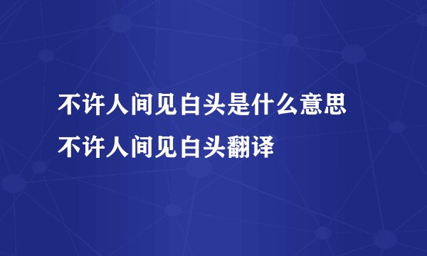 不许人间见白头是什么意思 不许人间见白头翻译