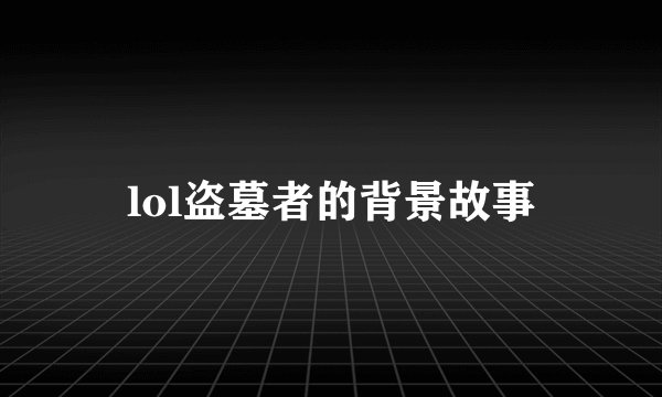lol盗墓者的背景故事