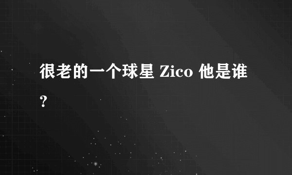 很老的一个球星 Zico 他是谁？