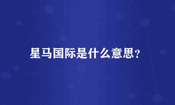 星马国际是什么意思？