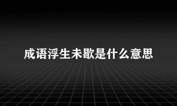 成语浮生未歇是什么意思