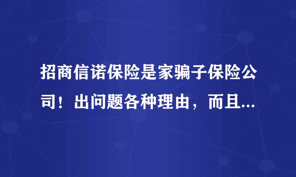 招商信诺保险是家骗子保险公司！出问题各种理由，而且态度极差！