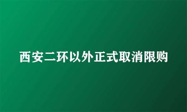 西安二环以外正式取消限购