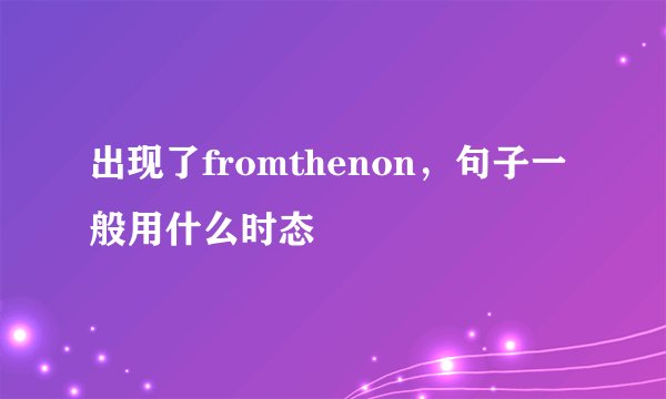 出现了fromthenon，句子一般用什么时态