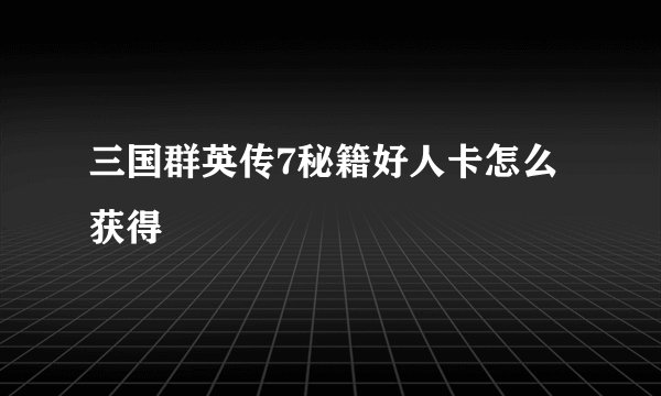 三国群英传7秘籍好人卡怎么获得