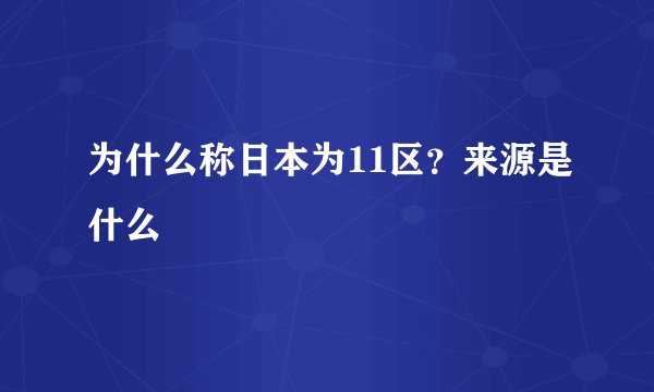 为什么称日本为11区？来源是什么