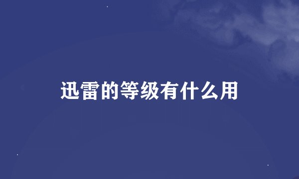 迅雷的等级有什么用