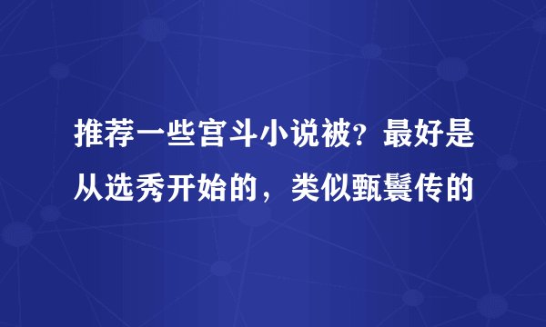 推荐一些宫斗小说被？最好是从选秀开始的，类似甄鬟传的