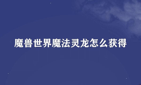 魔兽世界魔法灵龙怎么获得