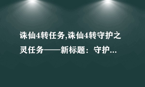 诛仙4转任务,诛仙4转守护之灵任务——新标题：守护之灵任务攻略