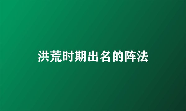 洪荒时期出名的阵法