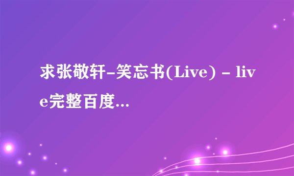 求张敬轩-笑忘书(Live) - live完整百度网盘链接获取下载