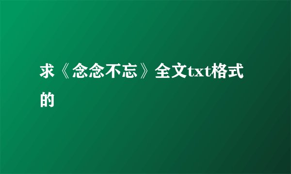 求《念念不忘》全文txt格式的