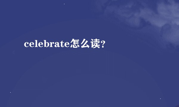 celebrate怎么读？